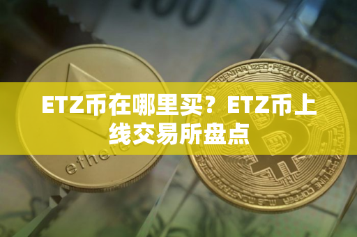 ETZ币在哪里买？ETZ币上线交易所盘点