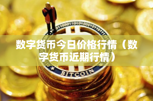 数字货币今日价格行情（数字货币近期行情）