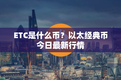 ETC是什么币？以太经典币今日最新行情