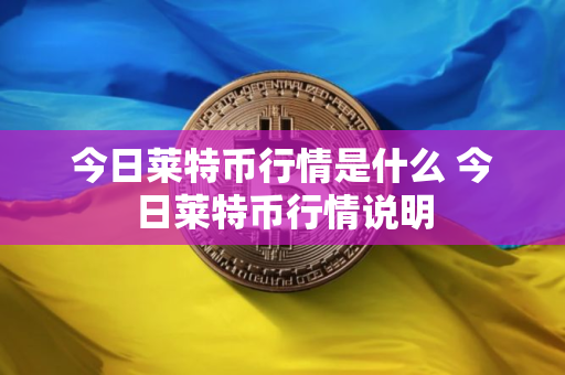 今日莱特币行情是什么 今日莱特币行情说明