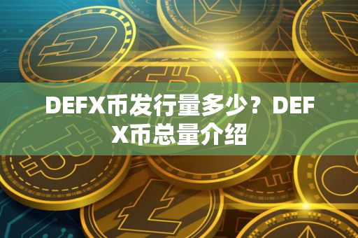 DEFX币发行量多少？DEFX币总量介绍