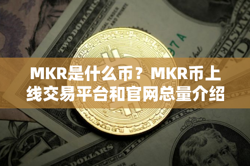MKR是什么币？MKR币上线交易平台和官网总量介绍