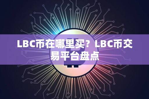 LBC币在哪里买？LBC币交易平台盘点