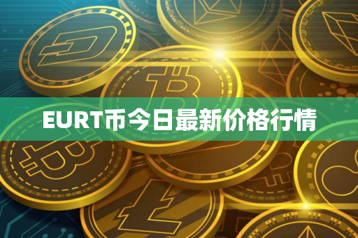 EURT币今日最新价格行情