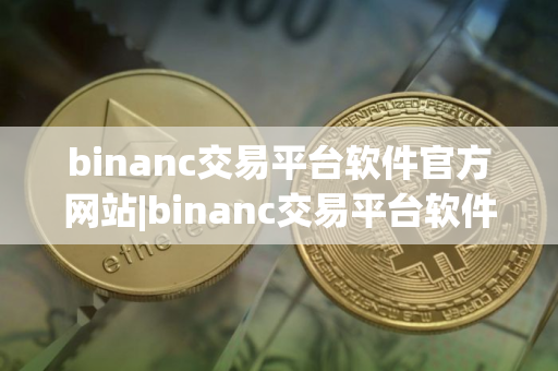 binanc交易平台软件官方网站|binanc交易平台软件官网链接