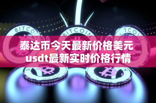 泰达币今天最新价格美元 usdt最新实时价格行情