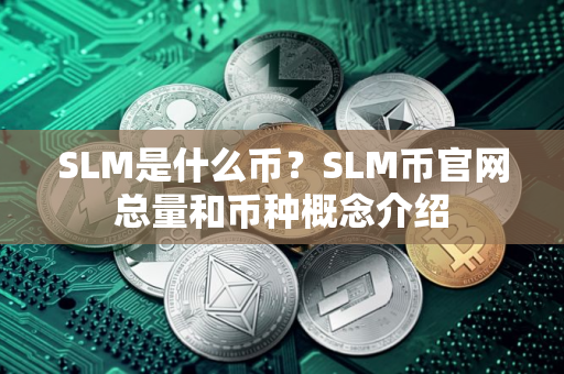 SLM是什么币？SLM币官网总量和币种概念介绍