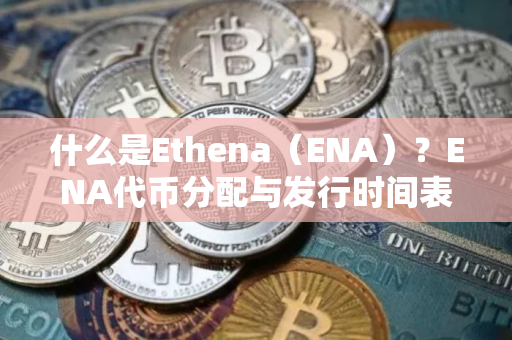 什么是Ethena（ENA）？ENA代币分配与发行时间表