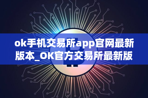 ok手机交易所app官网最新版本_OK官方交易所最新版下载