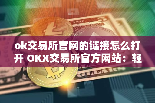 ok交易所官网的链接怎么打开 OKX交易所官方网站：轻松访问数字资产世界