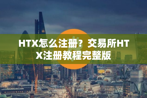 HTX怎么注册？交易所HTX注册教程完整版