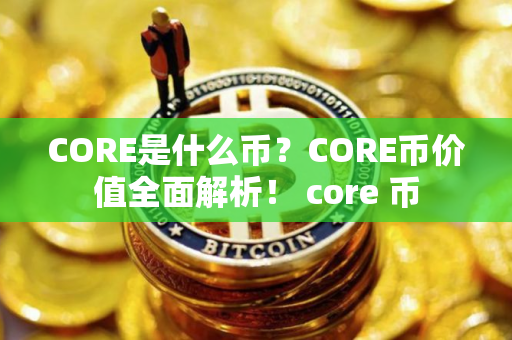 CORE是什么币？CORE币价值全面解析！ core 币