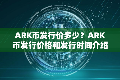 ARK币发行价多少？ARK币发行价格和发行时间介绍