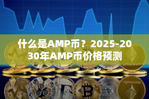 什么是AMP币？2025-2030年AMP币价格预测