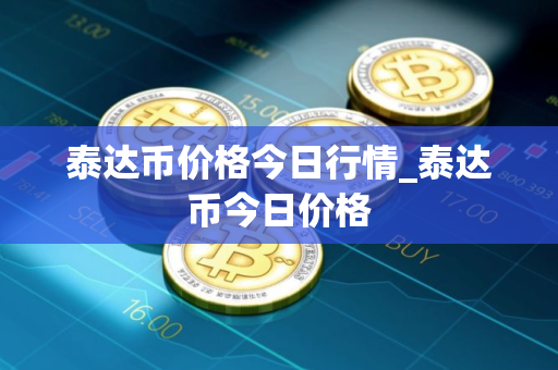 泰达币价格今日行情_泰达币今日价格