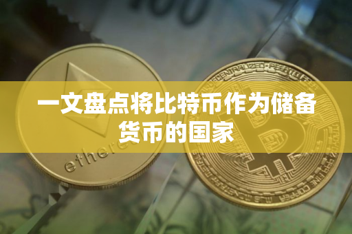 一文盘点将比特币作为储备货币的国家
