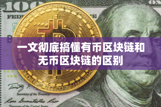 一文彻底搞懂有币区块链和无币区块链的区别