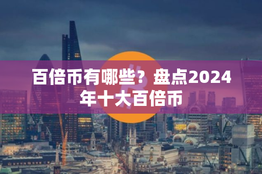 百倍币有哪些？盘点2024年十大百倍币