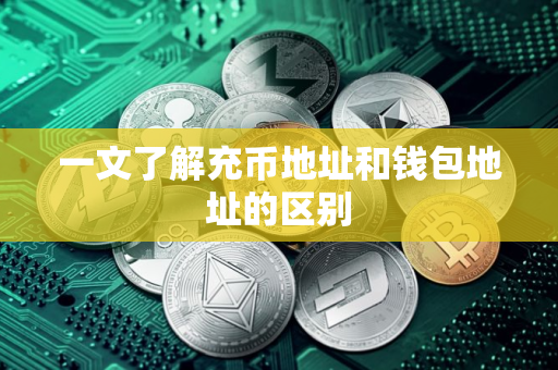一文了解充币地址和钱包地址的区别