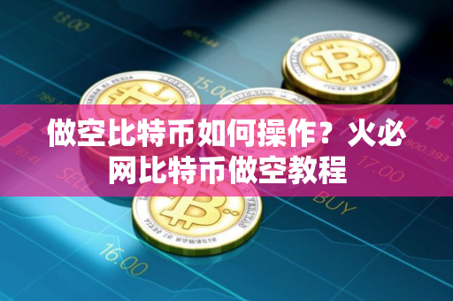做空比特币如何操作？火必网比特币做空教程