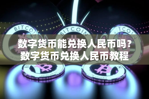 数字货币能兑换人民币吗？数字货币兑换人民币教程