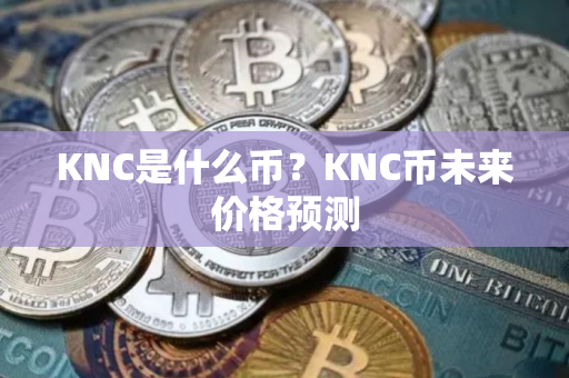 KNC是什么币？KNC币未来价格预测