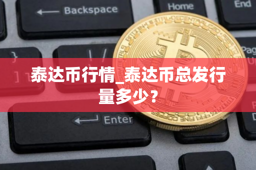 泰达币行情_泰达币总发行量多少？