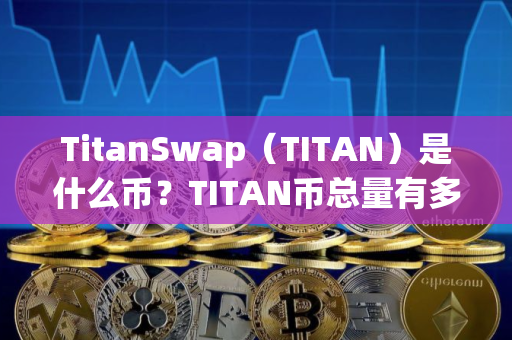 TitanSwap（TITAN）是什么币？TITAN币总量有多少？