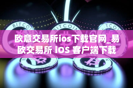 欧意交易所ios下载官网_易欧交易所 iOS 客户端下载