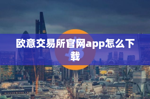 欧意交易所官网app怎么下载