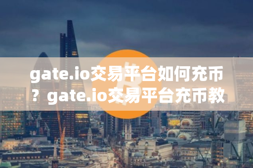 gate.io交易平台如何充币？gate.io交易平台充币教程