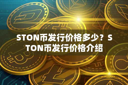 STON币发行价格多少？STON币发行价格介绍