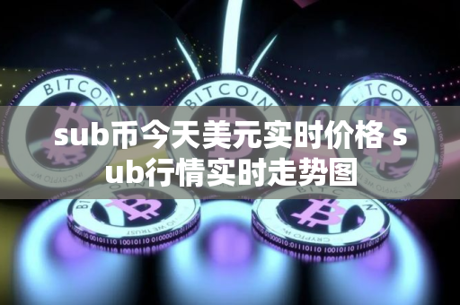 sub币今天美元实时价格 sub行情实时走势图