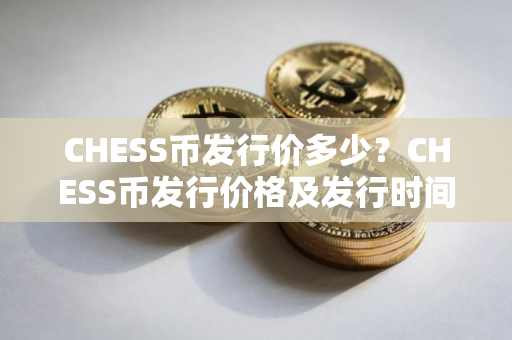 CHESS币发行价多少？CHESS币发行价格及发行时间介绍