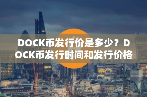 DOCK币发行价是多少？DOCK币发行时间和发行价格介绍
