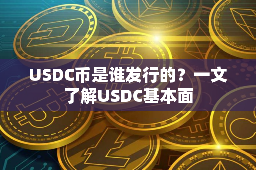 USDC币是谁发行的？一文了解USDC基本面