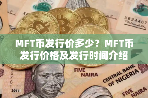 MFT币发行价多少？MFT币发行价格及发行时间介绍
