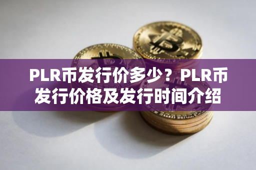 PLR币发行价多少？PLR币发行价格及发行时间介绍