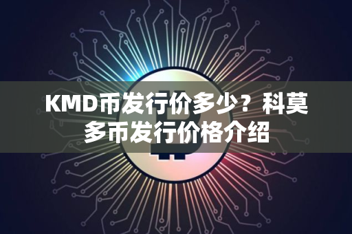 KMD币发行价多少？科莫多币发行价格介绍