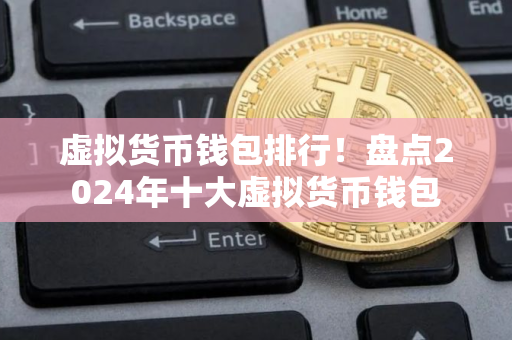 虚拟货币钱包排行！盘点2024年十大虚拟货币钱包