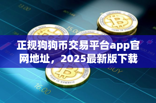 正规狗狗币交易平台app官网地址,2025最新版下载 正规狗狗币交易平台app官网地址,2025最新版下载