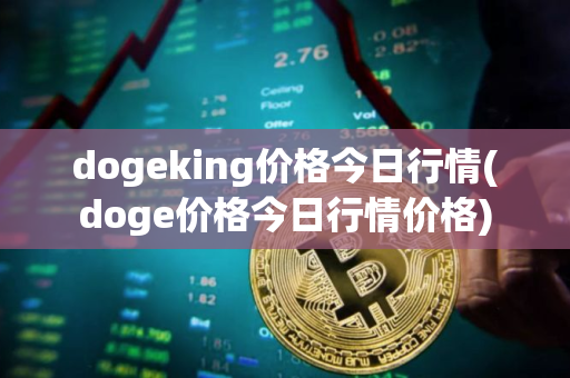dogeking价格今日行情(doge价格今日行情价格)