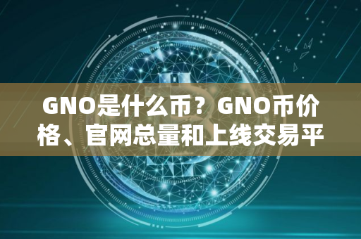 GNO是什么币？GNO币价格、官网总量和上线交易平台介绍