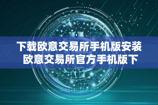 下载欧意交易所手机版安装 欧意交易所官方手机版下载安装