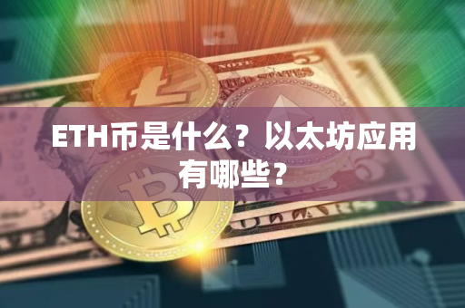 ETH币是什么？以太坊应用有哪些？