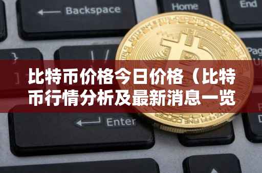 比特币价格今日价格（比特币行情分析及最新消息一览）