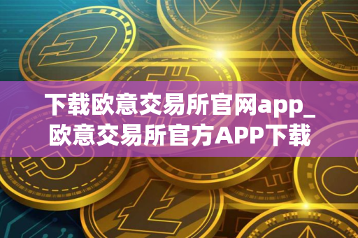 下载欧意交易所官网app_欧意交易所官方APP下载
