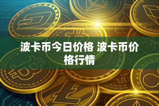波卡币今日价格 波卡币价格行情