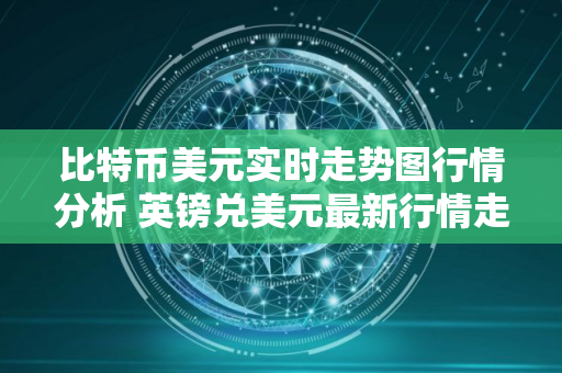比特币美元实时走势图行情分析 英镑兑美元最新行情走势图