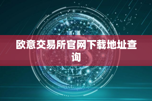 欧意交易所官网下载地址查询